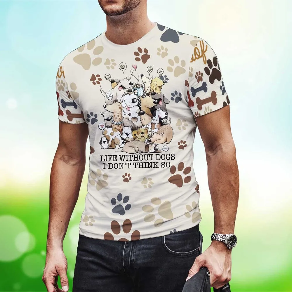3D Dog T Shirts, Life Without Dogs I Don'T Think So All Over Print T-Shirt, Gift For Pet Loves