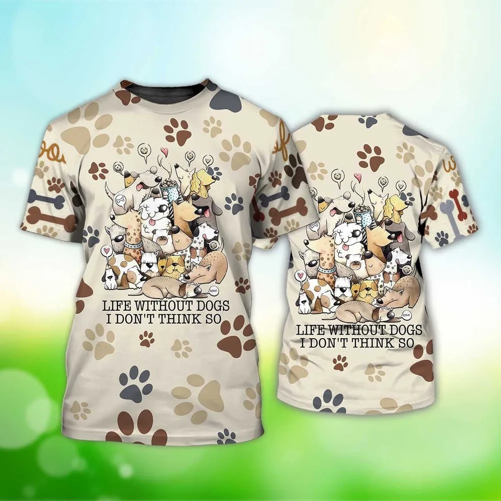 3D Dog T Shirts, Life Without Dogs I Don'T Think So All Over Print T-Shirt, Gift For Pet Loves